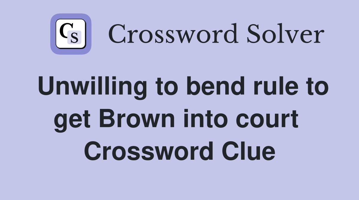 Unwilling to bend rule to get Brown into court  Crossword Clue
