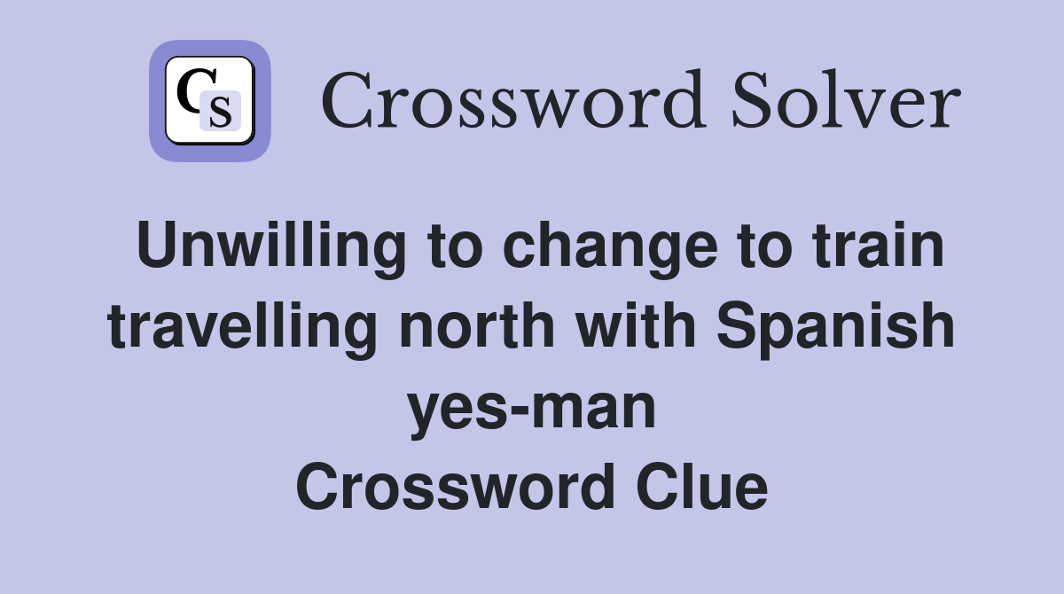 Unwilling to change to train travelling north with Spanish yes-man Crossword Clue