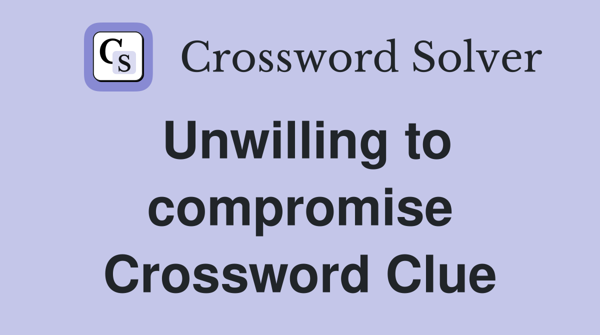Unwilling to compromise Crossword Clue