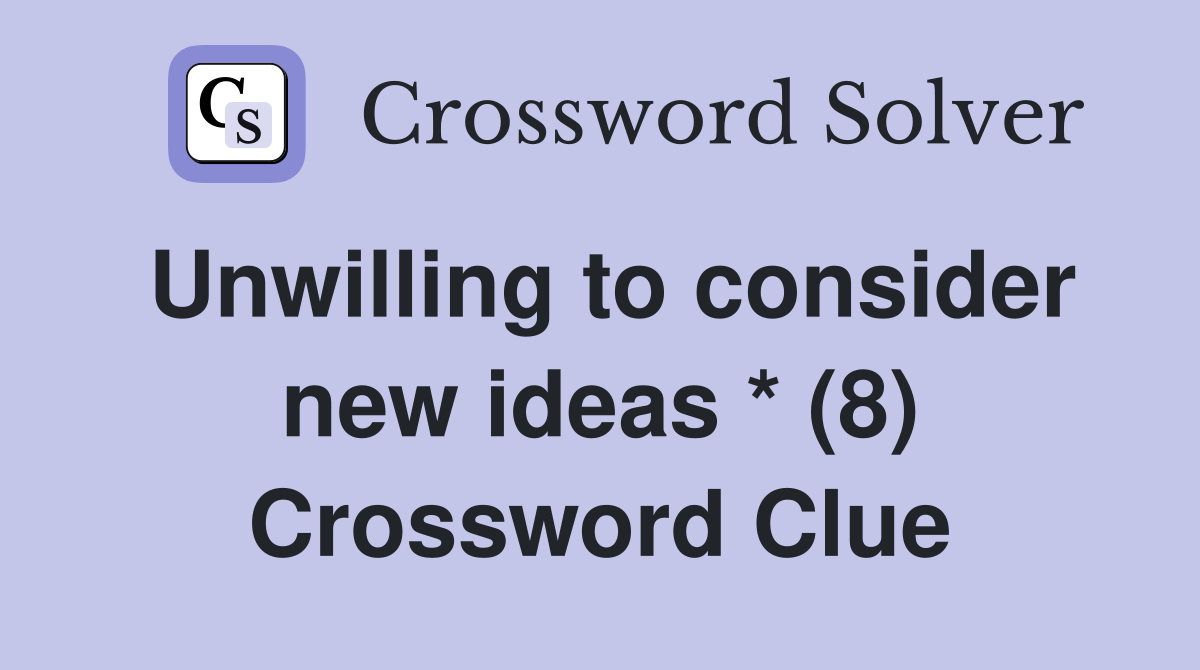 Unwilling to consider new ideas * (8) Crossword Clue