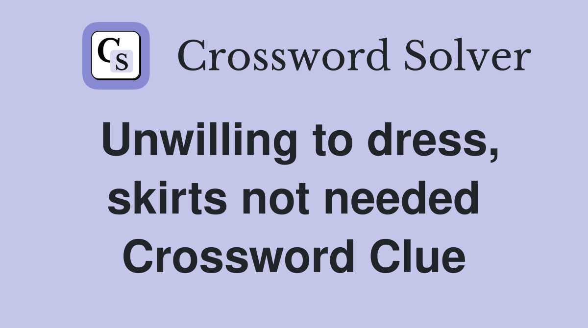 Unwilling to dress, skirts not needed Crossword Clue