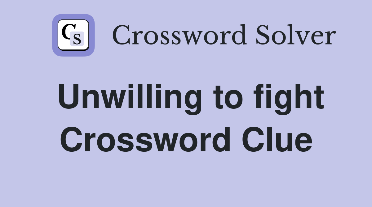 Unwilling to fight Crossword Clue