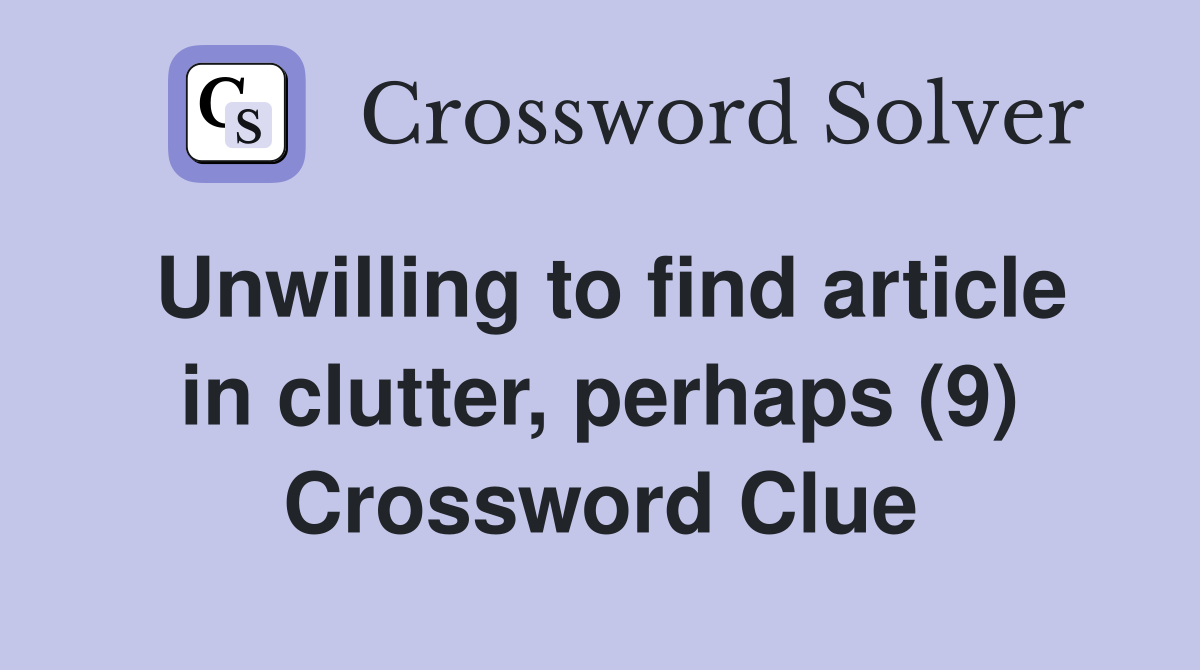 Unwilling to find article in clutter, perhaps (9) Crossword Clue