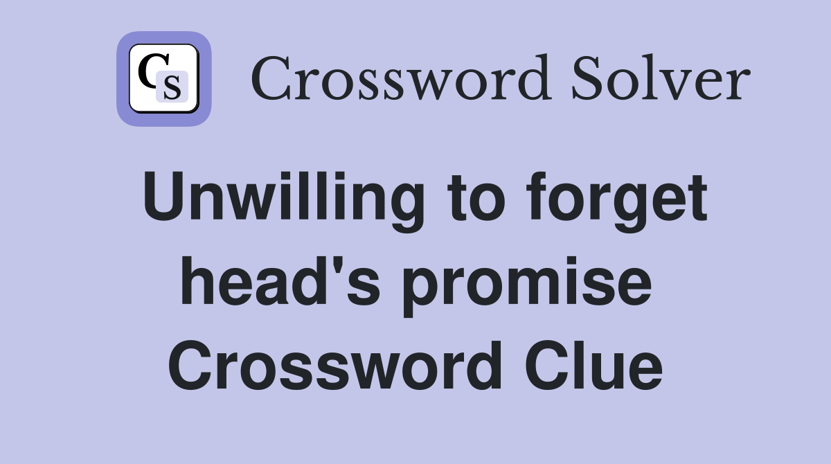 Unwilling to forget head's promise Crossword Clue