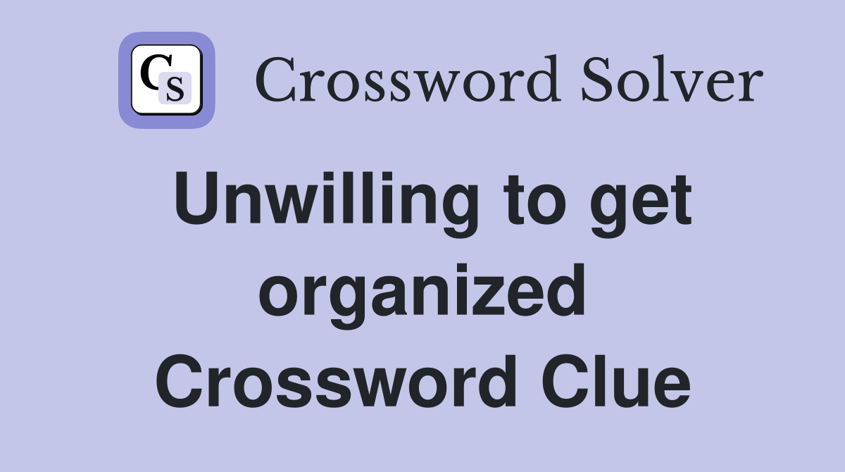 Unwilling to get organized Crossword Clue