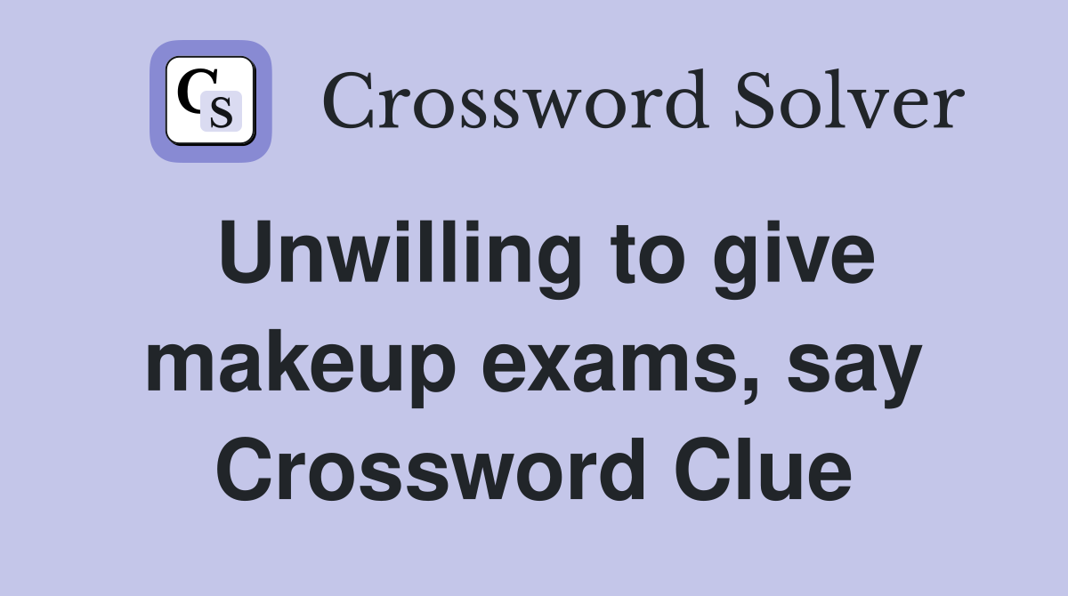 Unwilling to give makeup exams, say Crossword Clue