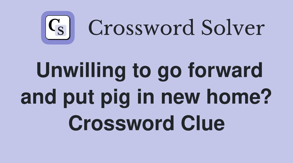 Unwilling to go forward and put pig in new home? Crossword Clue