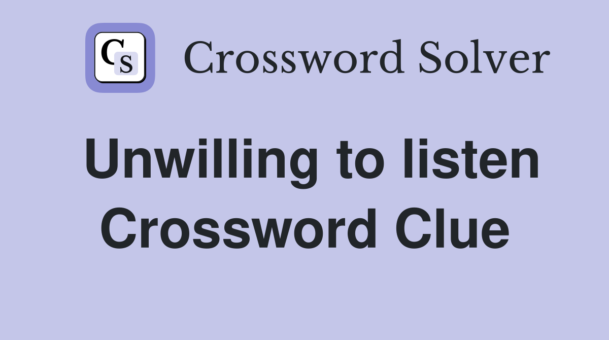 Unwilling to listen Crossword Clue