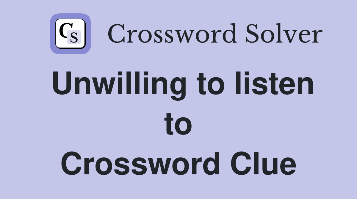 Unwilling to listen to Crossword Clue