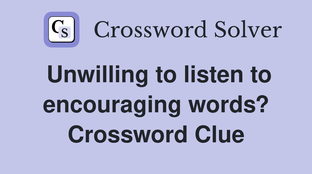 Unwilling to listen to encouraging words? Crossword Clue