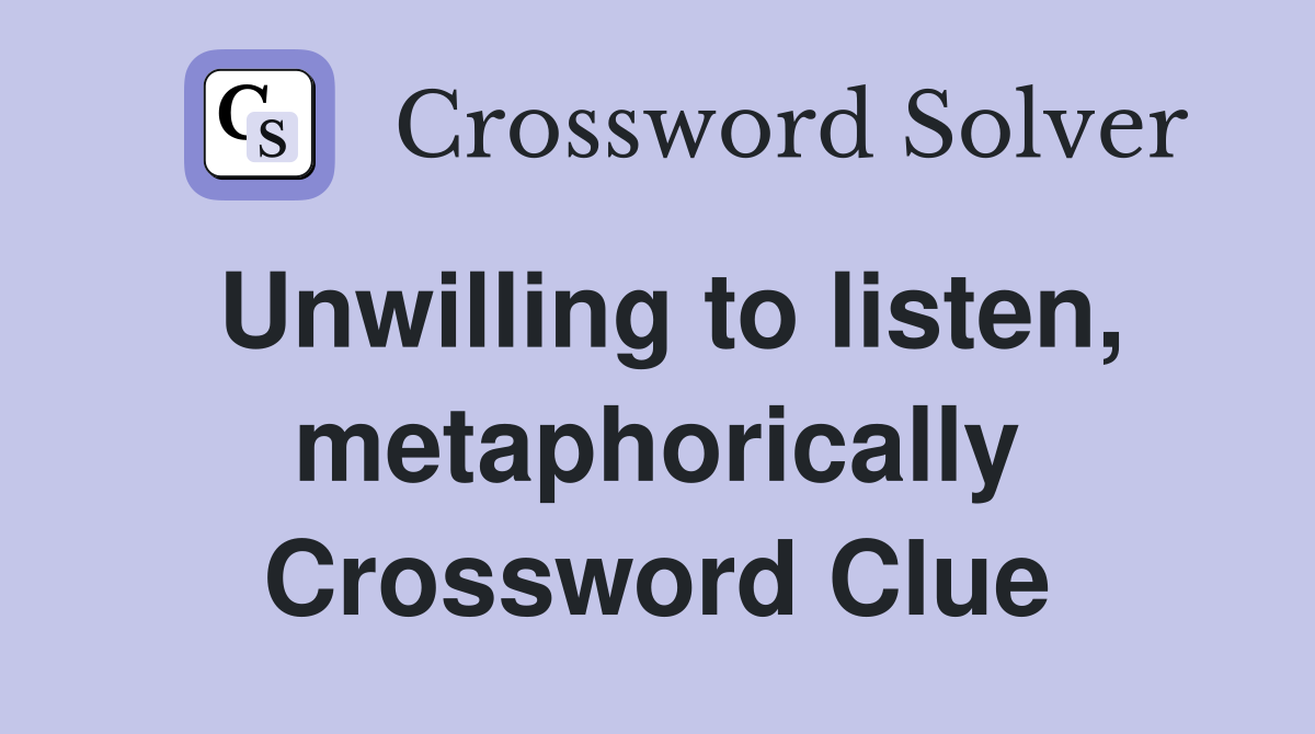 Unwilling to listen, metaphorically Crossword Clue