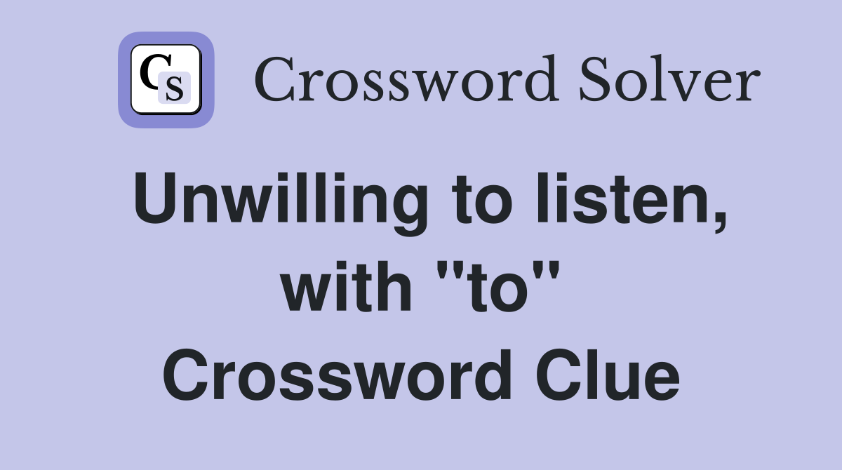 Unwilling to listen, with "to" Crossword Clue