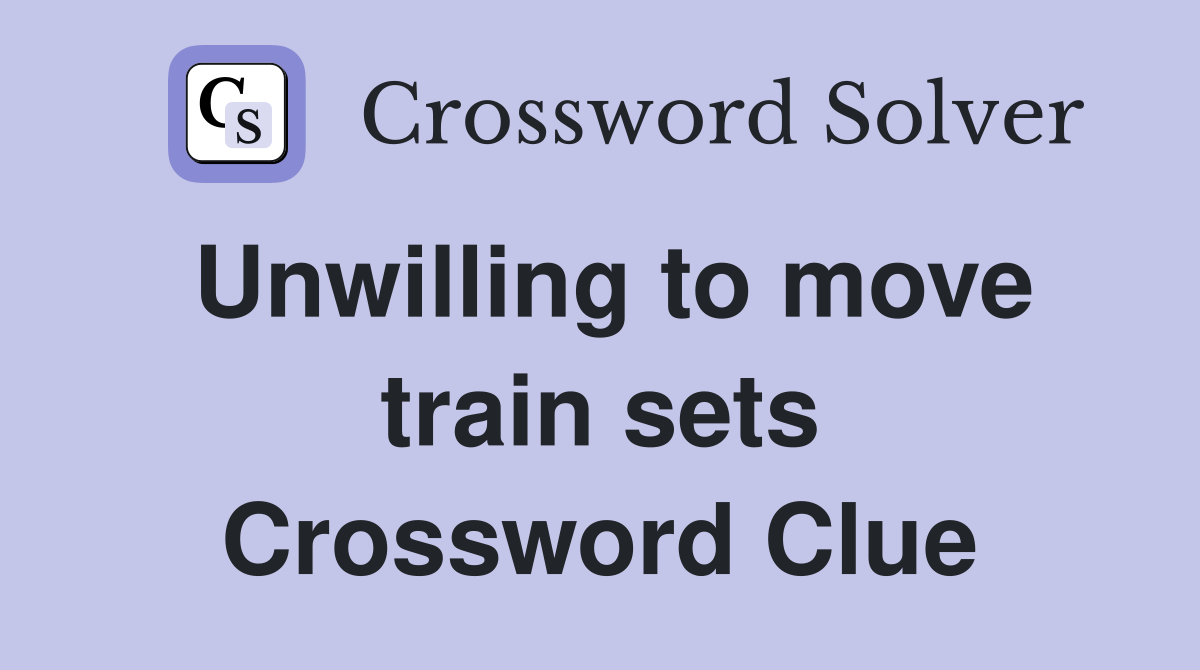 Unwilling to move train sets Crossword Clue
