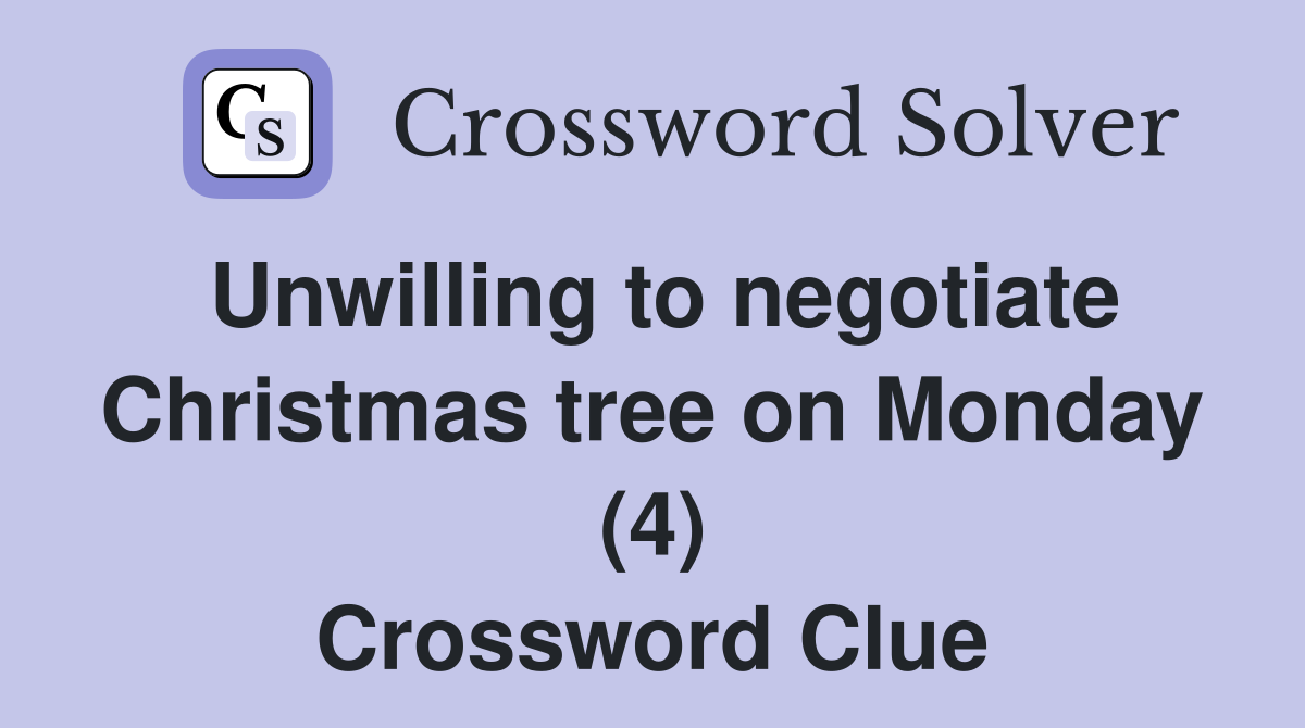 Unwilling to negotiate Christmas tree on Monday (4) Crossword Clue