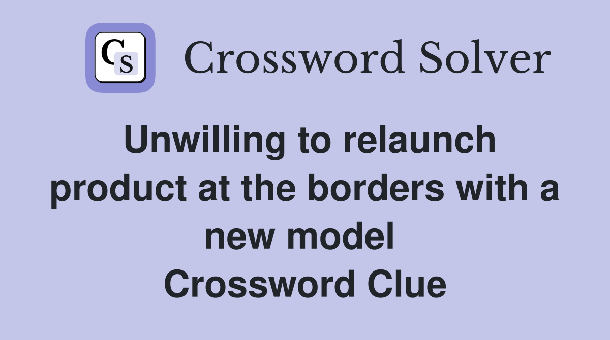 Unwilling to relaunch product at the borders with a new model  Crossword Clue
