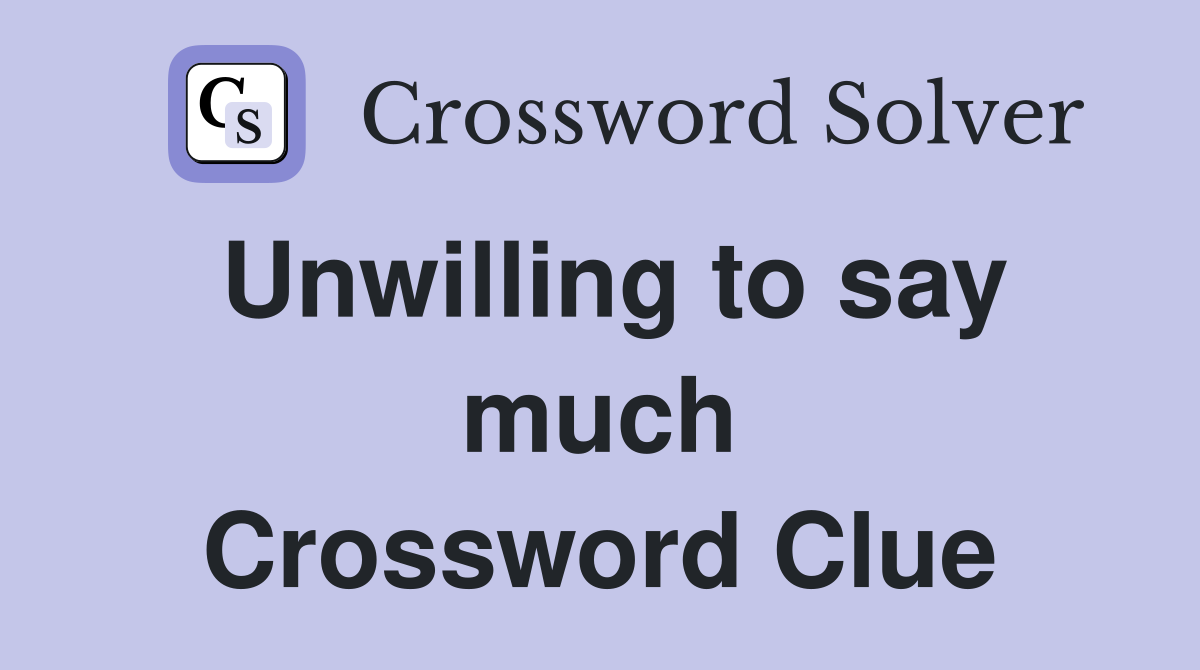 Unwilling to say much Crossword Clue