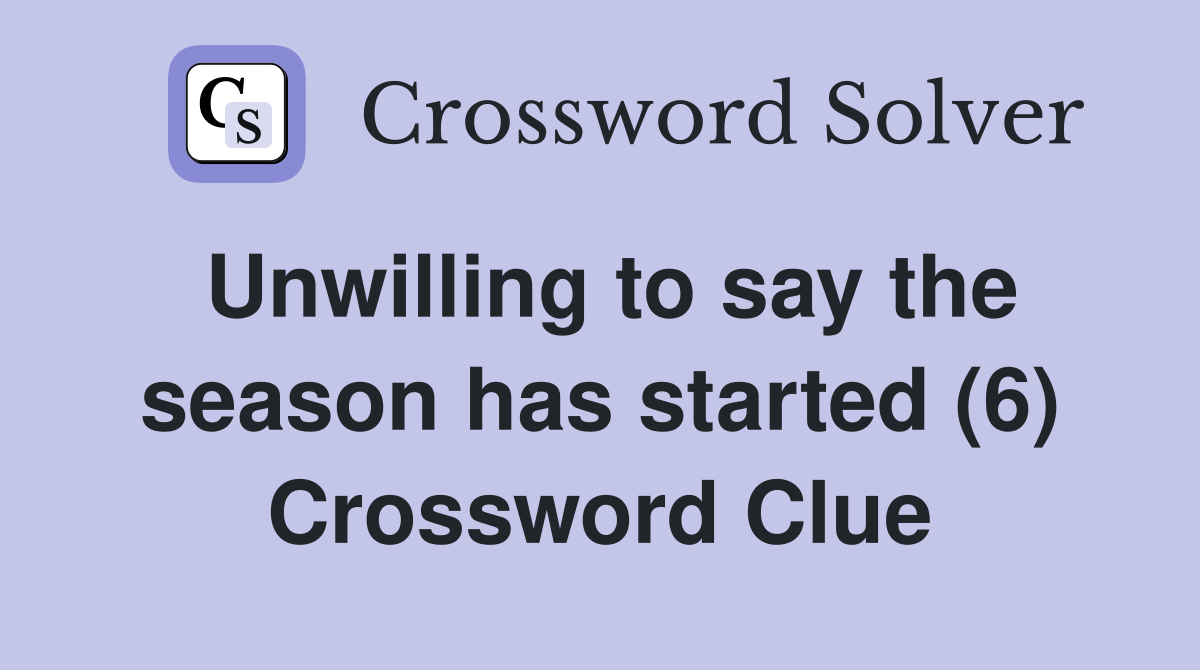 Unwilling to say the season has started (6) Crossword Clue