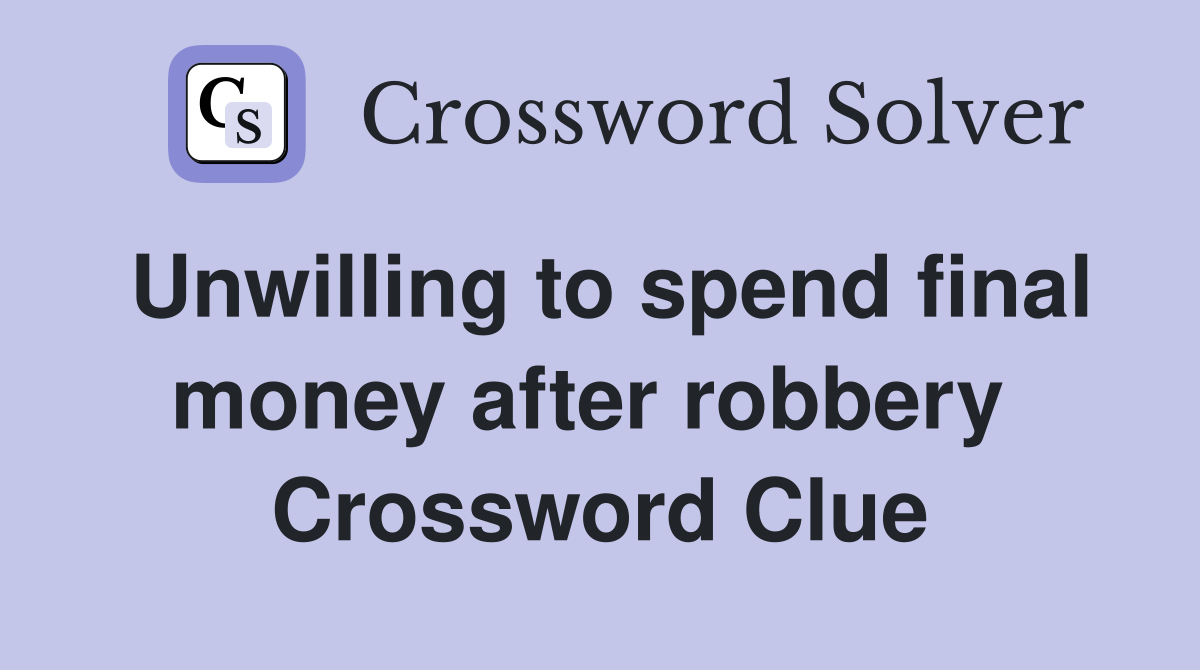 Unwilling to spend final money after robbery  Crossword Clue