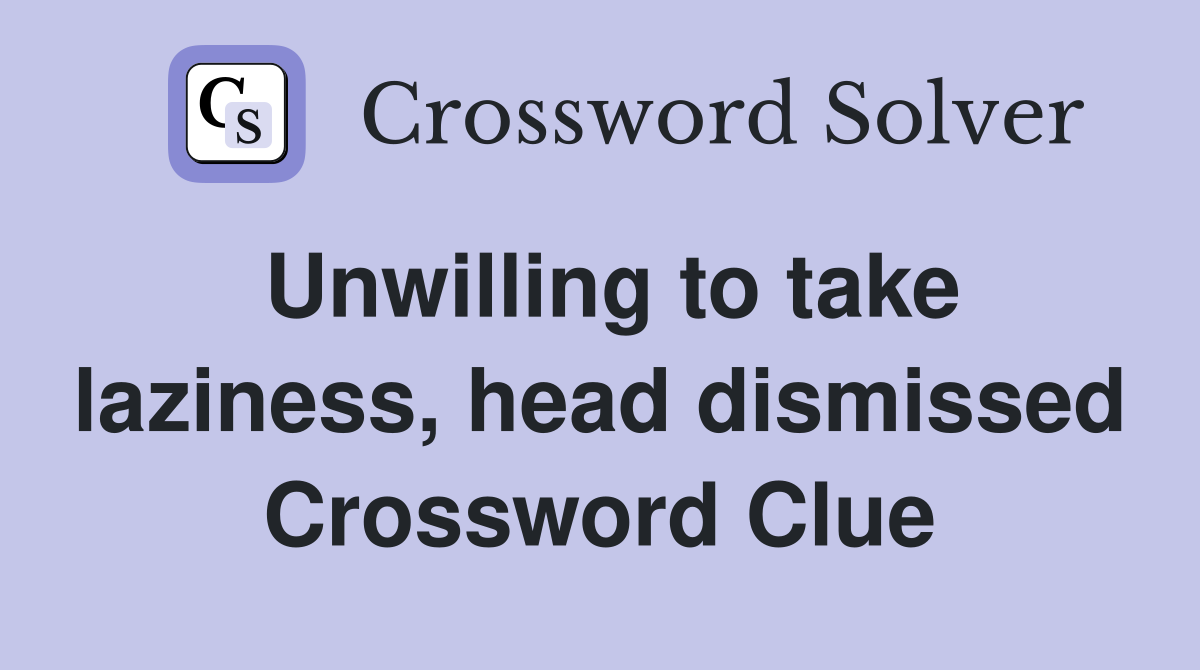 Unwilling to take laziness, head dismissed Crossword Clue