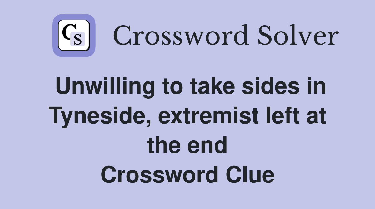 Unwilling to take sides in Tyneside, extremist left at the end Crossword Clue
