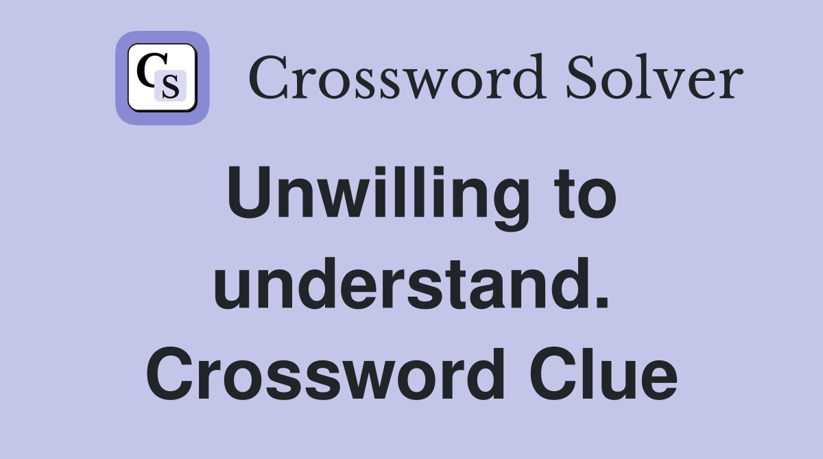 Unwilling to understand. Crossword Clue