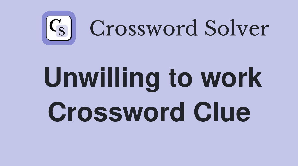 Unwilling to work Crossword Clue