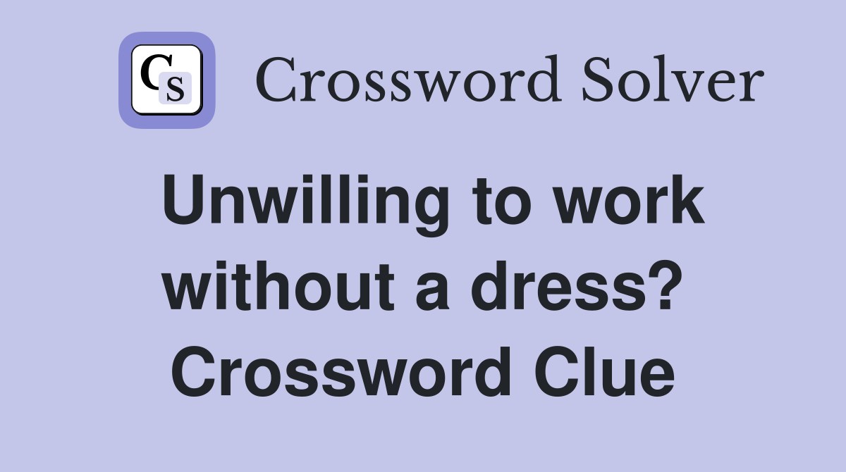Unwilling to work without a dress? Crossword Clue