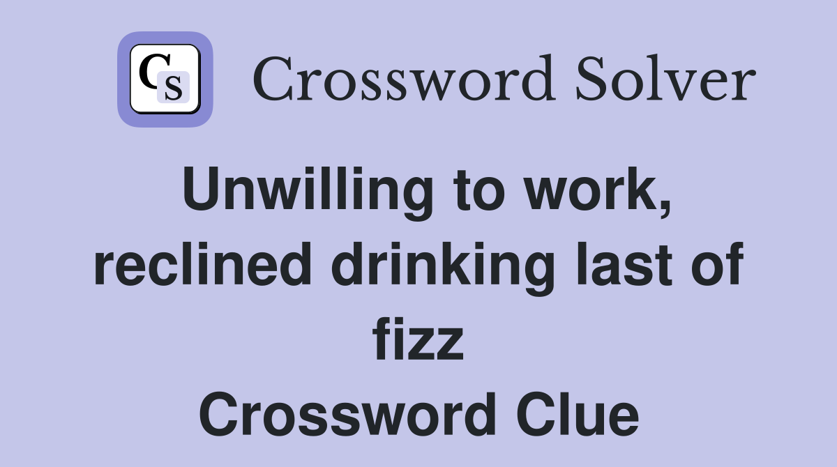 Unwilling to work, reclined drinking last of fizz Crossword Clue