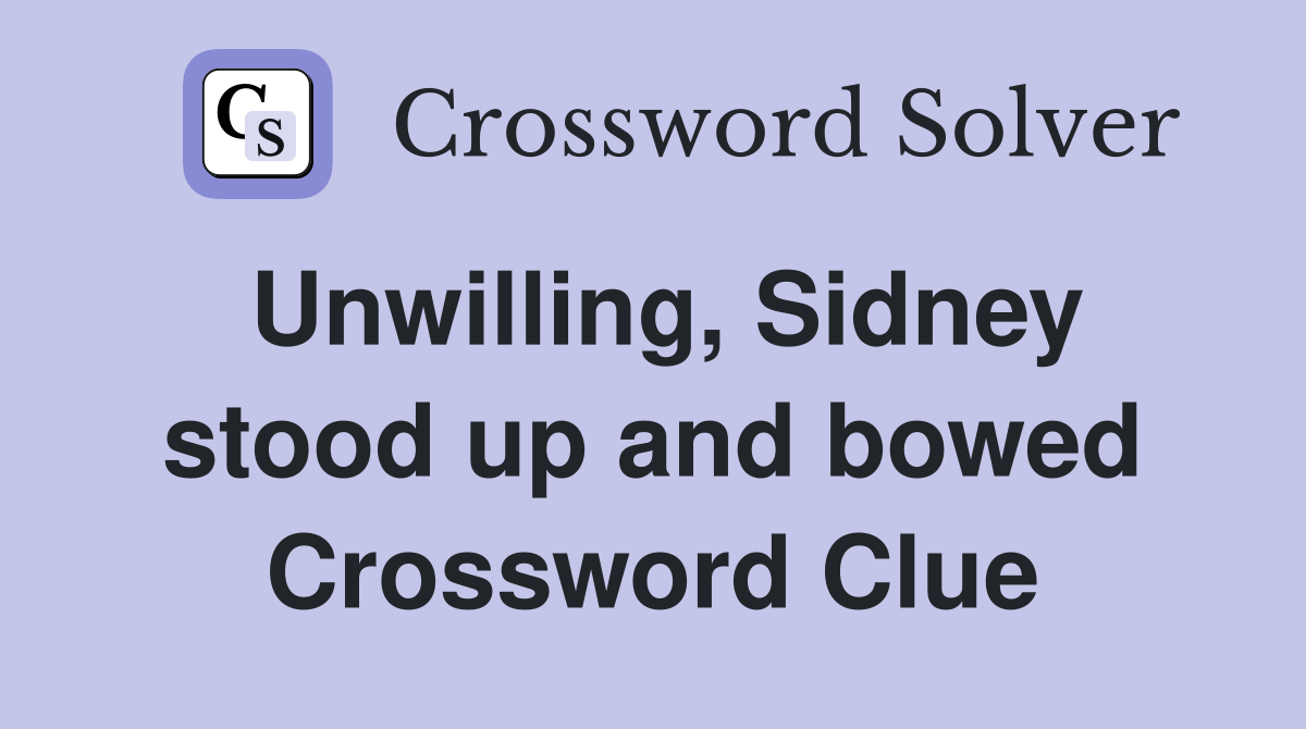 Unwilling, Sidney stood up and bowed Crossword Clue