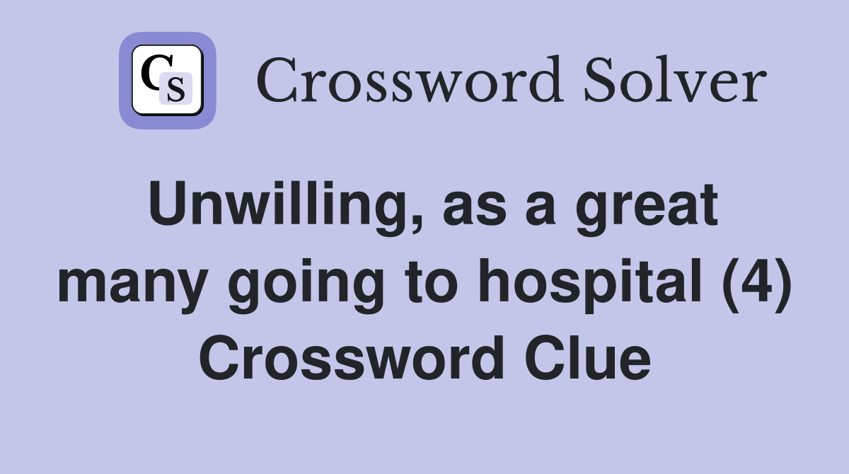 Unwilling, as a great many going to hospital (4) Crossword Clue