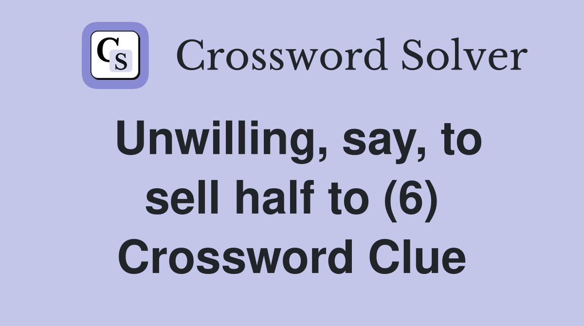 Unwilling, say, to sell half to (6) Crossword Clue
