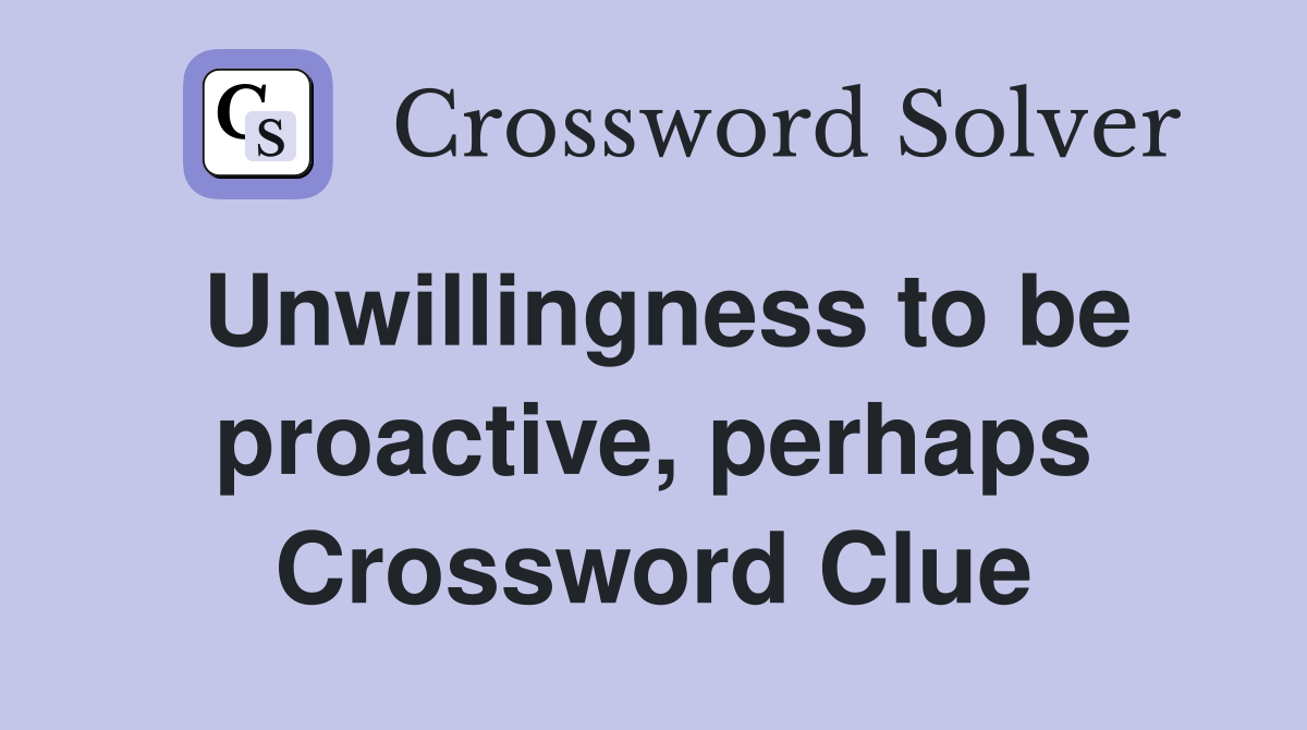Unwillingness to be proactive, perhaps Crossword Clue