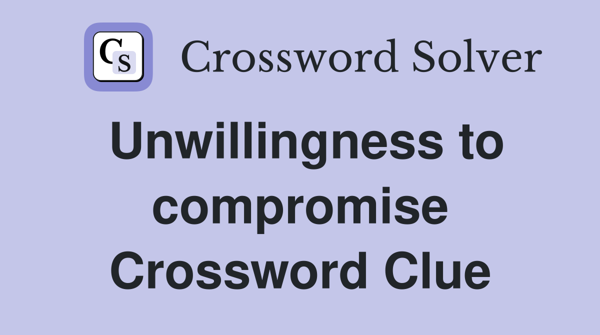 Unwillingness to compromise Crossword Clue
