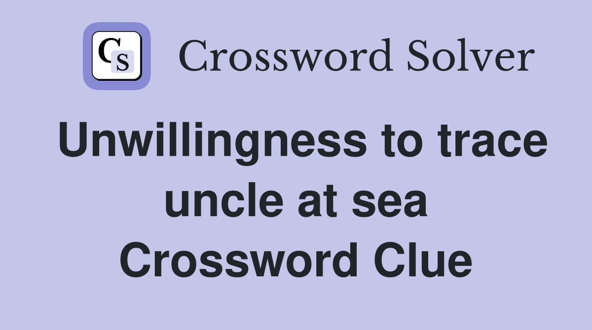 Unwillingness to trace uncle at sea Crossword Clue