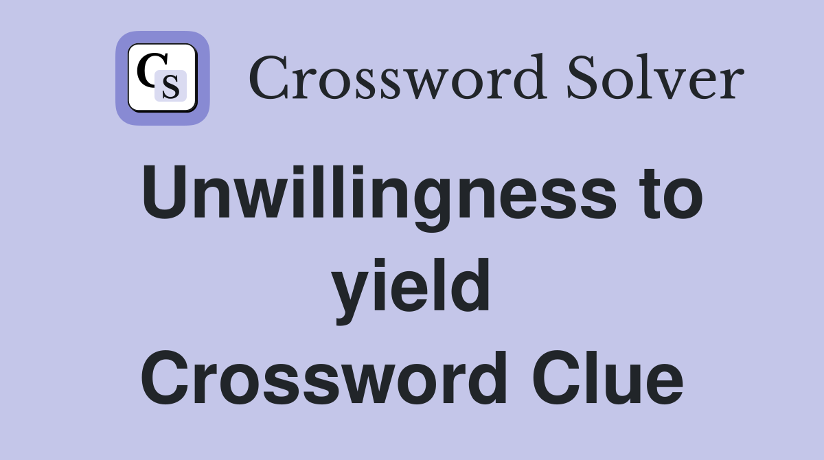 Unwillingness to yield Crossword Clue