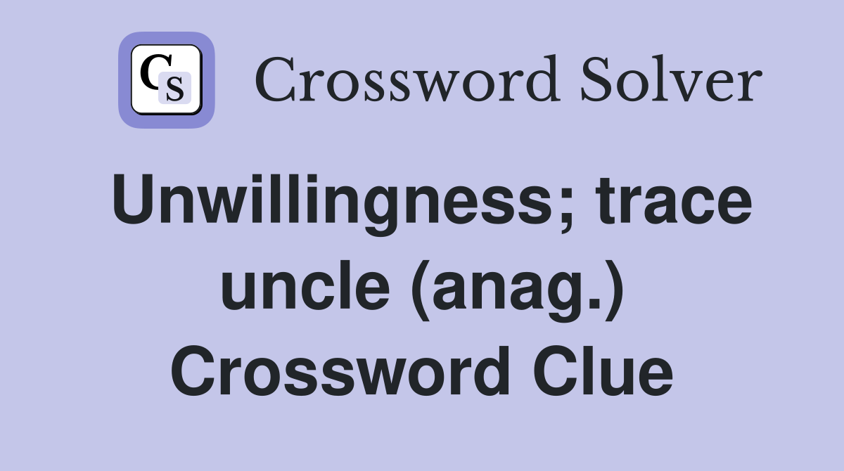 Unwillingness; trace uncle (anag.) Crossword Clue