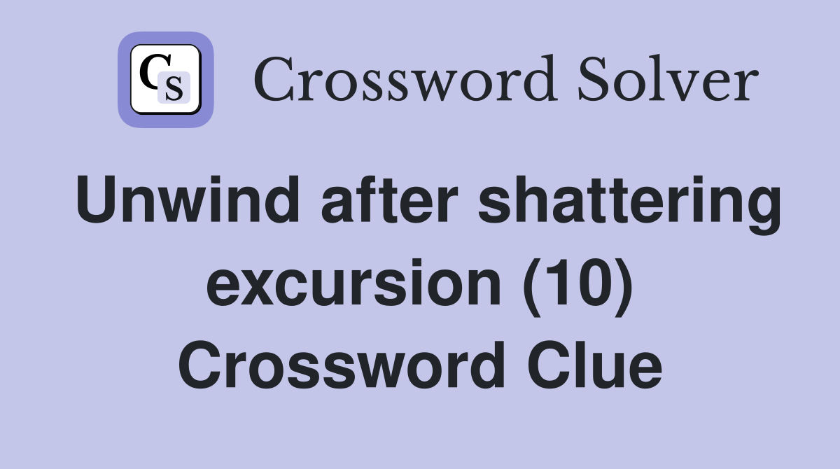 Unwind after shattering excursion (10) Crossword Clue