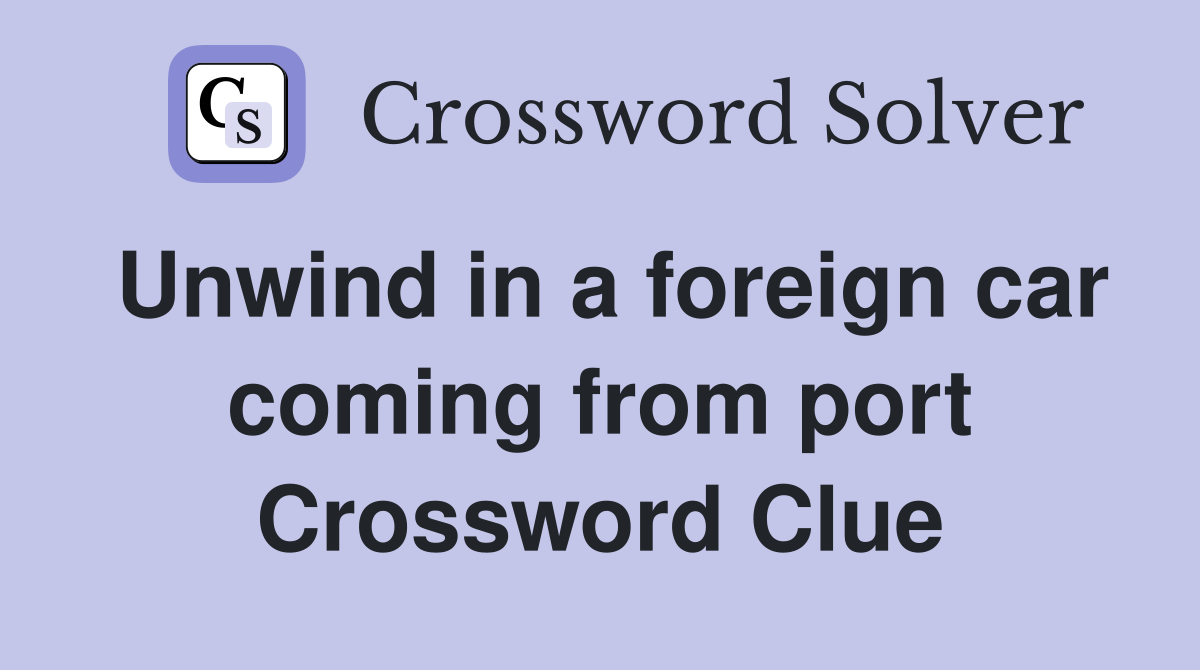 Unwind in a foreign car coming from port Crossword Clue