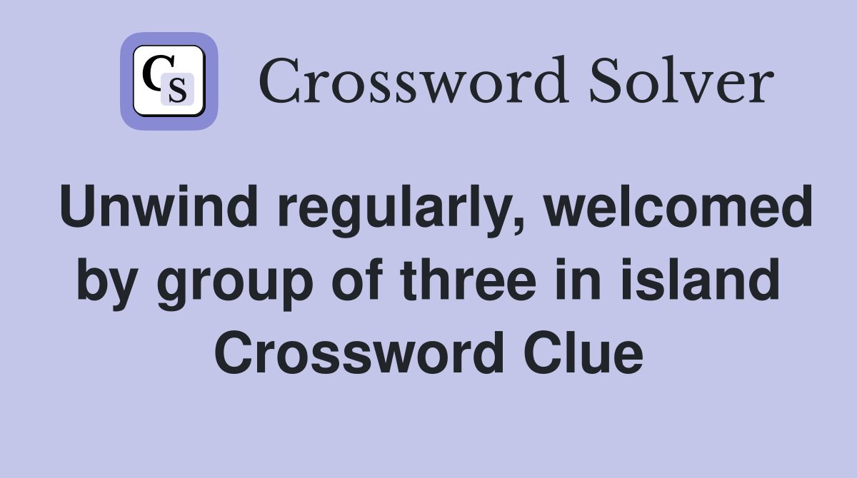 Unwind regularly, welcomed by group of three in island Crossword Clue