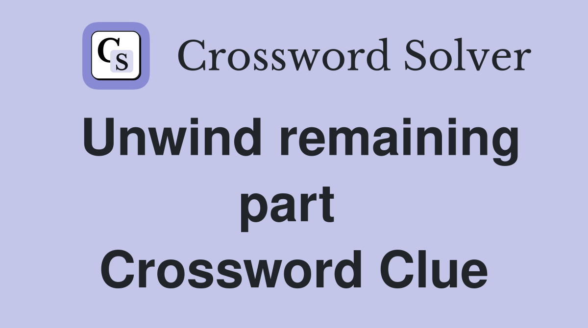 Unwind remaining part  Crossword Clue