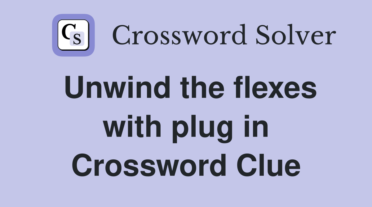 Unwind the flexes with plug in Crossword Clue