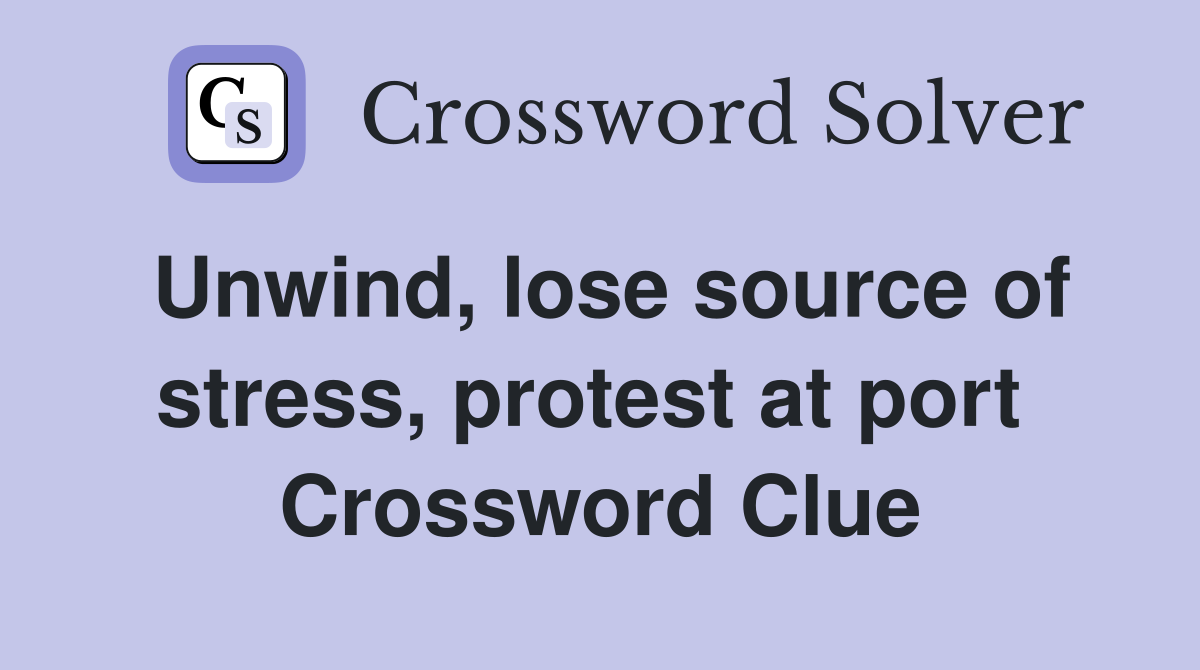 Unwind, lose source of stress, protest at port  Crossword Clue