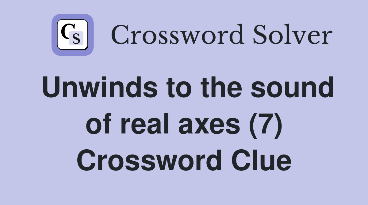 Unwinds to the sound of real axes (7) Crossword Clue