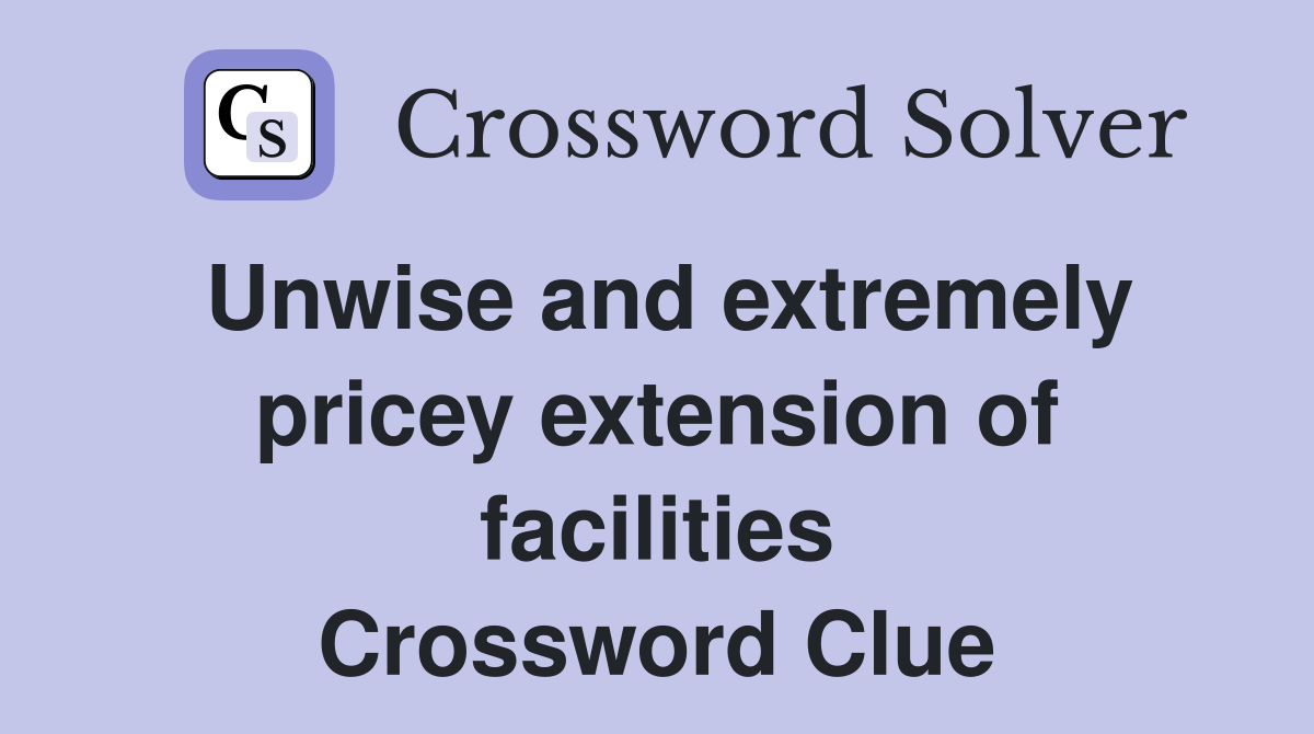 Unwise and extremely pricey extension of facilities Crossword Clue