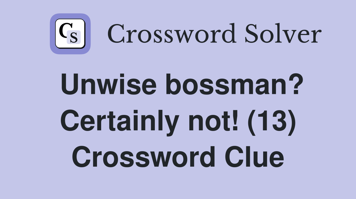 Unwise bossman? Certainly not! (13) Crossword Clue