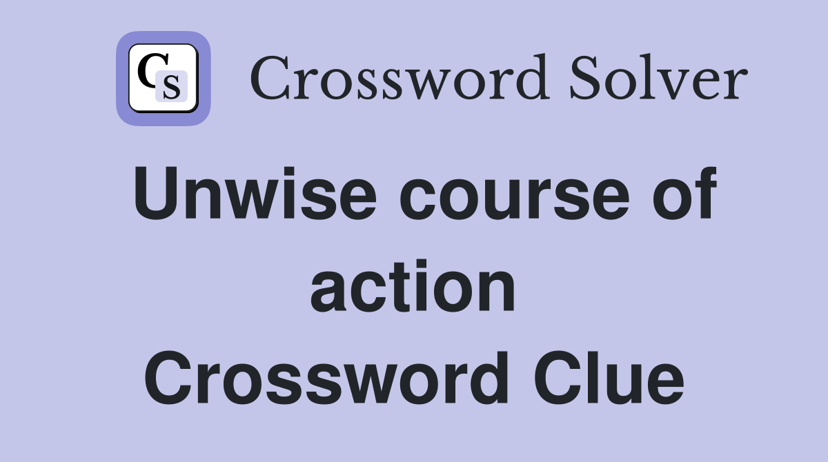 Unwise course of action Crossword Clue