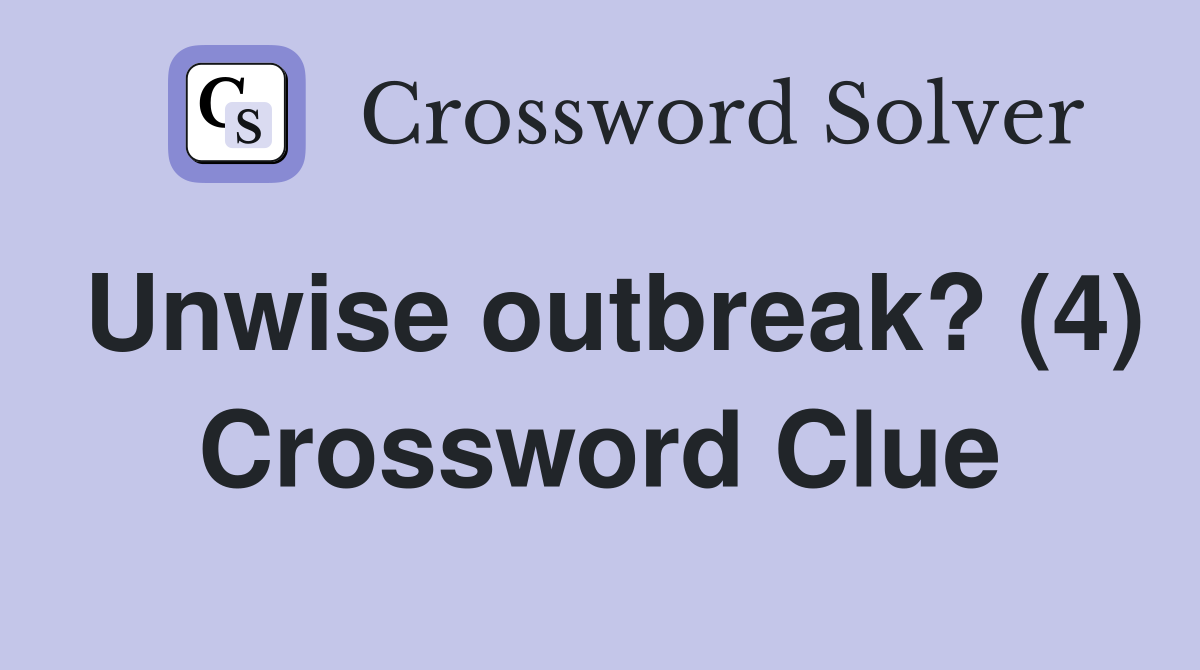 Unwise outbreak? (4) Crossword Clue