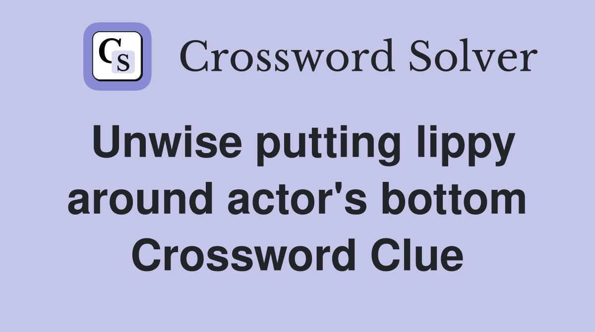 Unwise putting lippy around actor's bottom Crossword Clue