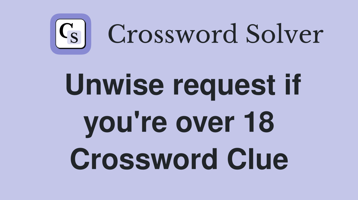 Unwise request if you're over 18 Crossword Clue
