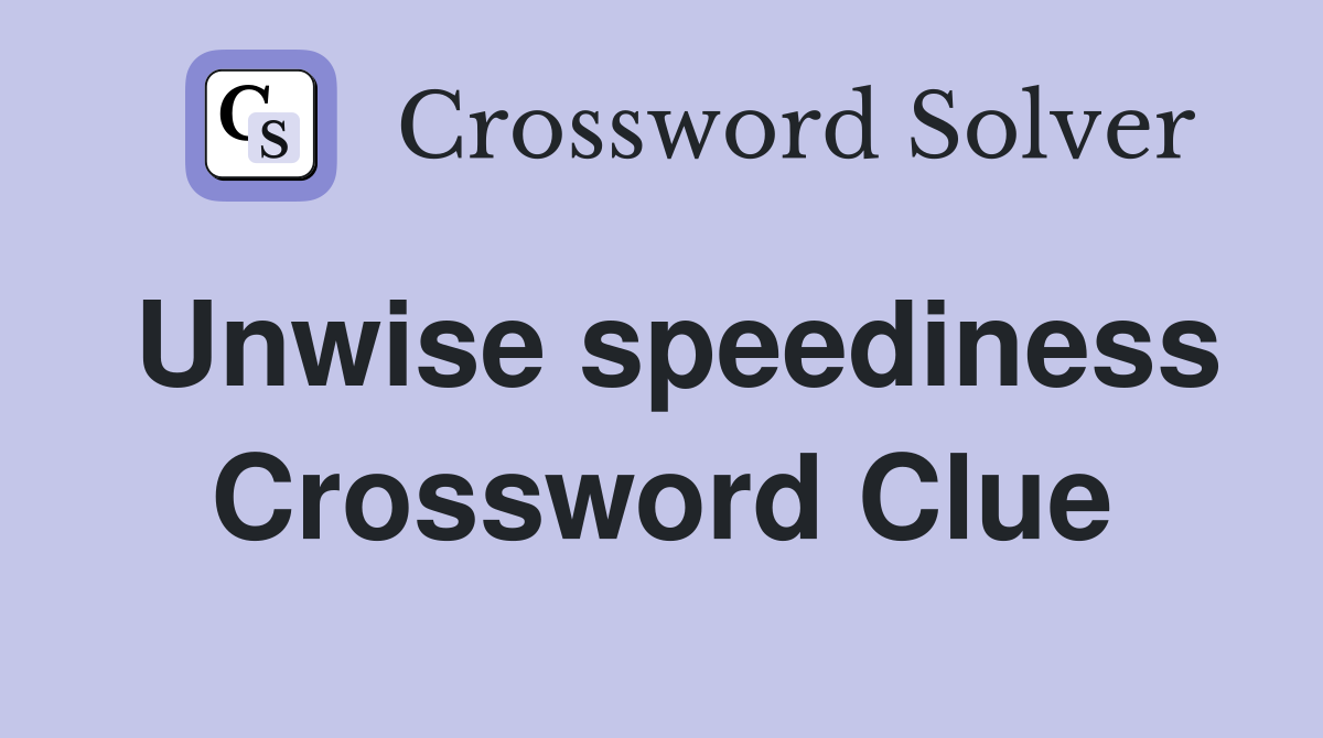 Unwise speediness Crossword Clue